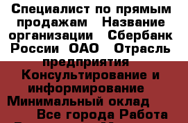 Специалист по прямым продажам › Название организации ­ Сбербанк России, ОАО › Отрасль предприятия ­ Консультирование и информирование › Минимальный оклад ­ 26 350 - Все города Работа » Вакансии   . Мордовия респ.